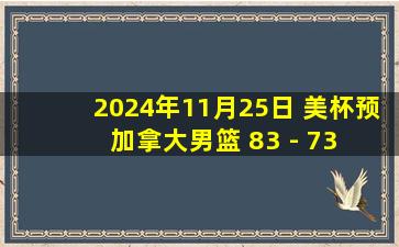 2024年11月25日 美杯预 加拿大男篮 83 - 73 墨西哥男篮 全场集锦